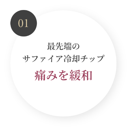 01 最先端のサファイア冷却チップ。痛みを緩和