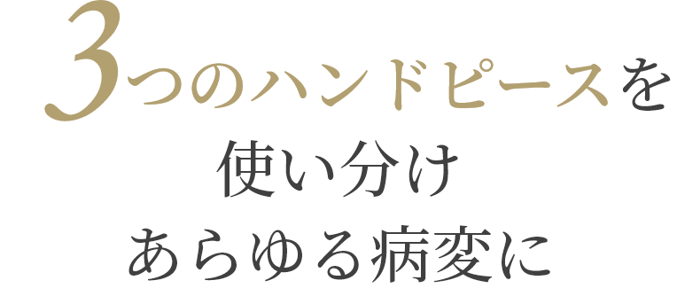 3つのハンドピースを使い分けあらゆる病変に